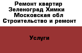 Ремонт квартир (Зеленоград,Химки) - Московская обл. Строительство и ремонт » Услуги   